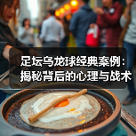 足坛乌龙球经典案例：揭秘背后的心理与战术真相-图5