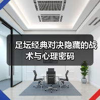 足坛经典对决隐藏的战术与心理密码-图3