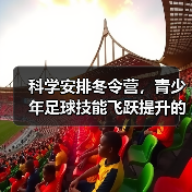科学安排冬令营,青少年足球技能飞跃提升的秘诀-图4 科学安排冬令营,青少年足球技能飞跃提升的秘诀-图4