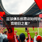 足球俱乐部青训如何培育明日之星?-图5 足球俱乐部青训如何培育明日之星?-图5
