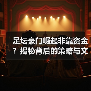 足坛豪门崛起非靠资金?揭秘背后的策略与文化密码-图5 足坛豪门崛起非靠资金?揭秘背后的策略与文化密码-图5