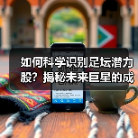 如何科学识别足坛潜力股?揭秘未来巨星的成长密码-图4 如何科学识别足坛潜力股?揭秘未来巨星的成长密码-图4