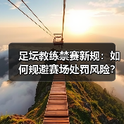 足坛教练禁赛新规：如何规避赛场处罚风险？-图3