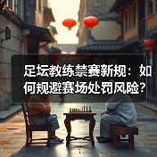 足坛教练禁赛新规：如何规避赛场处罚风险？-图6