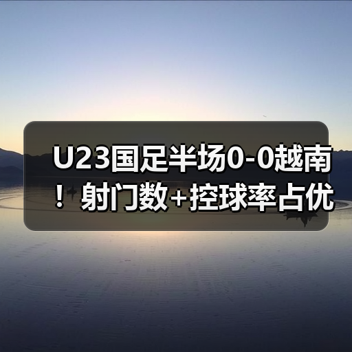 U23国足半场0-图5 U23国足半场0-图5