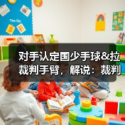 对手认定国少手球&拉裁判手臂，解说：裁判示意手臂没有有意张开-图4