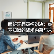 西班牙超级杯对决：你不知道的战术内幕与未来趋势-图2