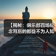 【揭秘：俱乐部百场纪念背后的那些不为人知的秘密】-图2