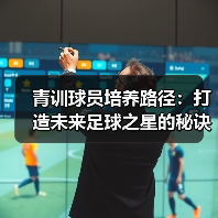 青训球员培养路径：打造未来足球之星的秘诀-图2