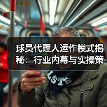 球员代理人运作模式揭秘：行业内幕与实操策略-图2