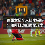 巴西女足个人技术揭秘：如何打造超强足球表现-图2