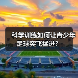科学训练如何让青少年足球突飞猛进？-图2