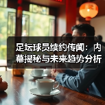 足坛球员续约传闻：内幕揭秘与未来趋势分析-图2