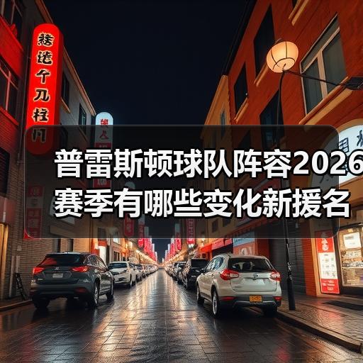 普雷斯顿球队阵容2026赛季有哪些变化新援名单解析-图2