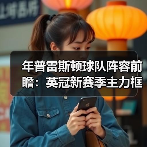 年普雷斯顿球队阵容前瞻：英冠新赛季主力框架与转会动态-图2