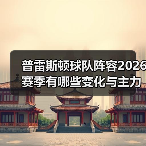 普雷斯顿球队阵容2026赛季有哪些变化与主力框架解读-图2