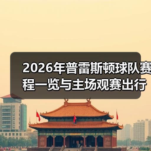 2026年普雷斯顿球队赛程一览与主场观赛出行安排-图2