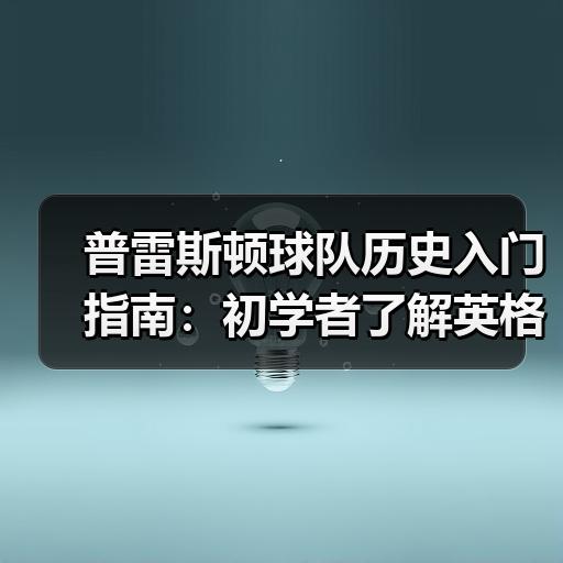 普雷斯顿球队历史入门指南：初学者了解英格兰足球老牌俱乐部的发展脉络-图2
